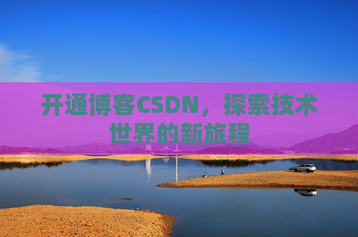 开通博客CSDN，探索技术世界的新旅程
